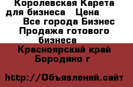 Королевская Карета для бизнеса › Цена ­ 180 000 - Все города Бизнес » Продажа готового бизнеса   . Красноярский край,Бородино г.